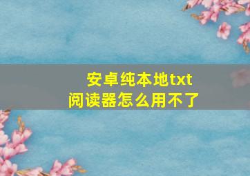 安卓纯本地txt阅读器怎么用不了