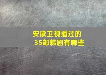 安徽卫视播过的35部韩剧有哪些