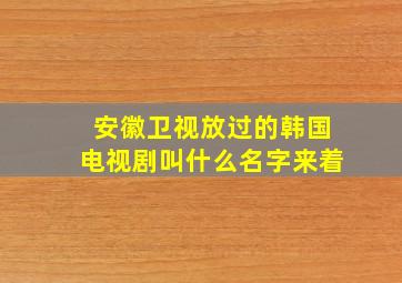 安徽卫视放过的韩国电视剧叫什么名字来着