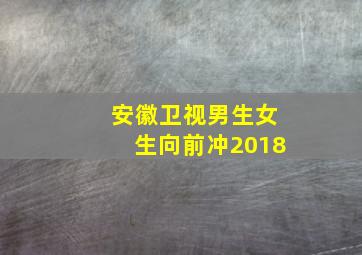 安徽卫视男生女生向前冲2018