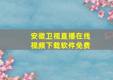 安徽卫视直播在线视频下载软件免费