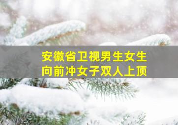 安徽省卫视男生女生向前冲女子双人上顶