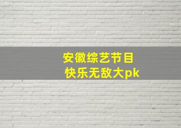 安徽综艺节目快乐无敌大pk