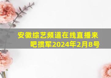 安徽综艺频道在线直播来吧掼军2024年2月8号