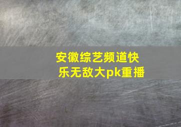 安徽综艺频道快乐无敌大pk重播