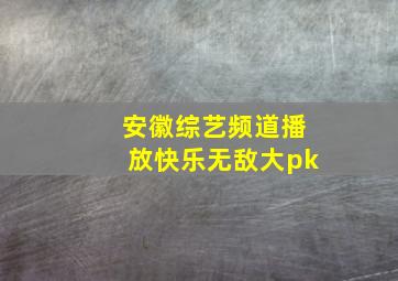 安徽综艺频道播放快乐无敌大pk