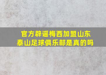 官方辟谣梅西加盟山东泰山足球俱乐部是真的吗