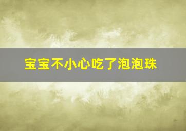 宝宝不小心吃了泡泡珠