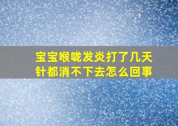 宝宝喉咙发炎打了几天针都消不下去怎么回事