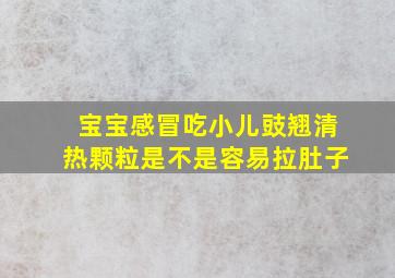 宝宝感冒吃小儿豉翘清热颗粒是不是容易拉肚子