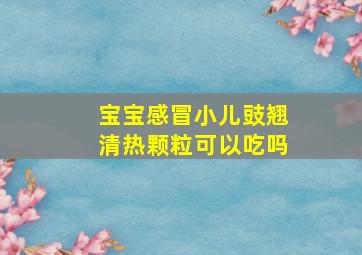 宝宝感冒小儿豉翘清热颗粒可以吃吗