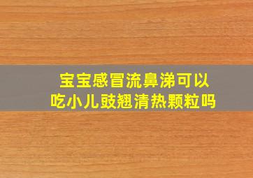 宝宝感冒流鼻涕可以吃小儿豉翘清热颗粒吗