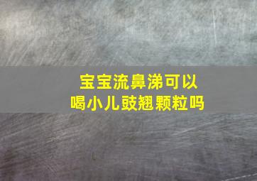 宝宝流鼻涕可以喝小儿豉翘颗粒吗