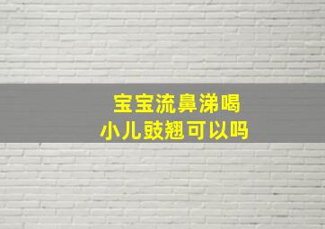 宝宝流鼻涕喝小儿豉翘可以吗