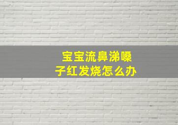 宝宝流鼻涕嗓子红发烧怎么办