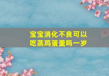 宝宝消化不良可以吃蒸鸡蛋羹吗一岁