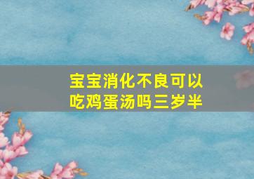 宝宝消化不良可以吃鸡蛋汤吗三岁半