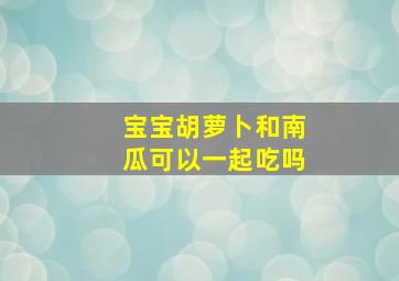 宝宝胡萝卜和南瓜可以一起吃吗