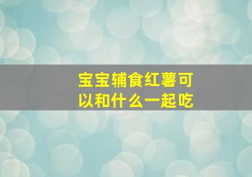 宝宝辅食红薯可以和什么一起吃