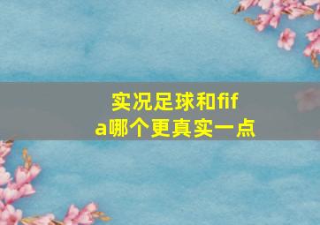 实况足球和fifa哪个更真实一点