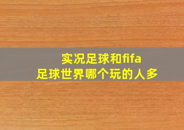 实况足球和fifa足球世界哪个玩的人多