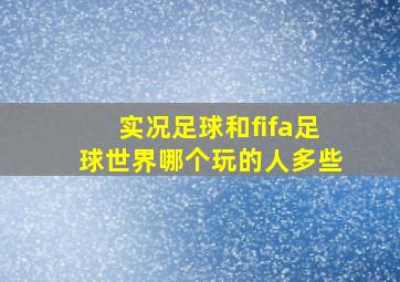 实况足球和fifa足球世界哪个玩的人多些