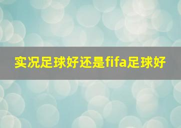 实况足球好还是fifa足球好