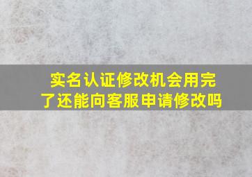 实名认证修改机会用完了还能向客服申请修改吗