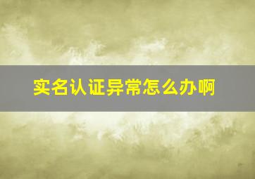 实名认证异常怎么办啊