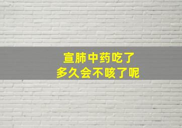 宣肺中药吃了多久会不咳了呢