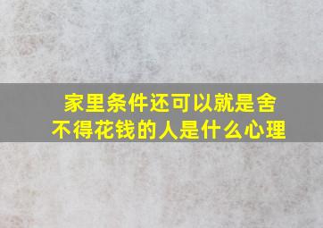 家里条件还可以就是舍不得花钱的人是什么心理