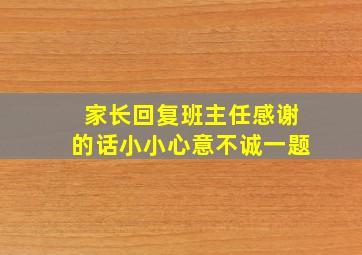 家长回复班主任感谢的话小小心意不诚一题