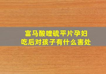 富马酸喹硫平片孕妇吃后对孩子有什么害处