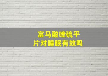 富马酸喹硫平片对睡眠有效吗