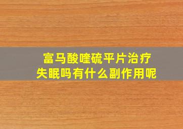 富马酸喹硫平片治疗失眠吗有什么副作用呢