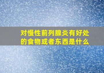 对慢性前列腺炎有好处的食物或者东西是什么