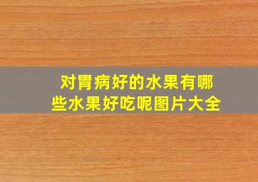 对胃病好的水果有哪些水果好吃呢图片大全