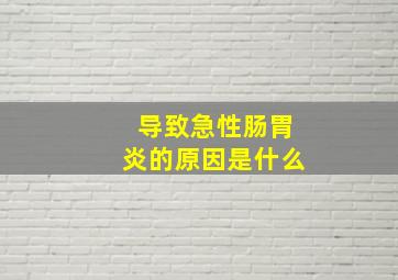 导致急性肠胃炎的原因是什么