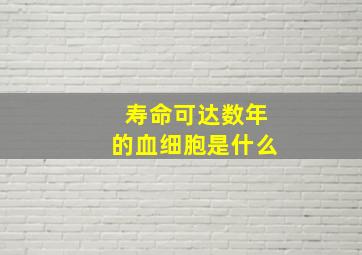 寿命可达数年的血细胞是什么