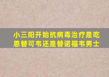 小三阳开始抗病毒治疗是吃恩替可韦还是替诺福韦男士