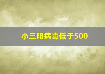 小三阳病毒低于500