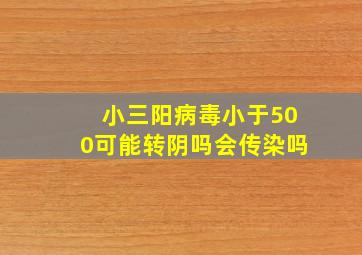 小三阳病毒小于500可能转阴吗会传染吗