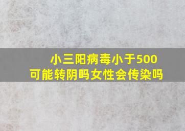 小三阳病毒小于500可能转阴吗女性会传染吗