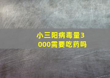 小三阳病毒量3000需要吃药吗