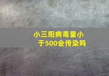 小三阳病毒量小于500会传染吗