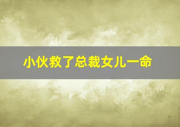 小伙救了总裁女儿一命