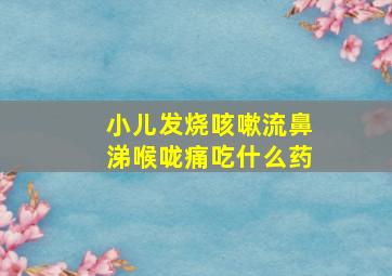 小儿发烧咳嗽流鼻涕喉咙痛吃什么药