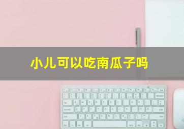 小儿可以吃南瓜子吗