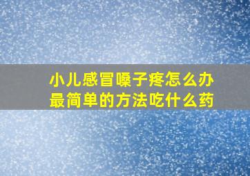 小儿感冒嗓子疼怎么办最简单的方法吃什么药