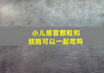 小儿感冒颗粒和豉翘可以一起吃吗